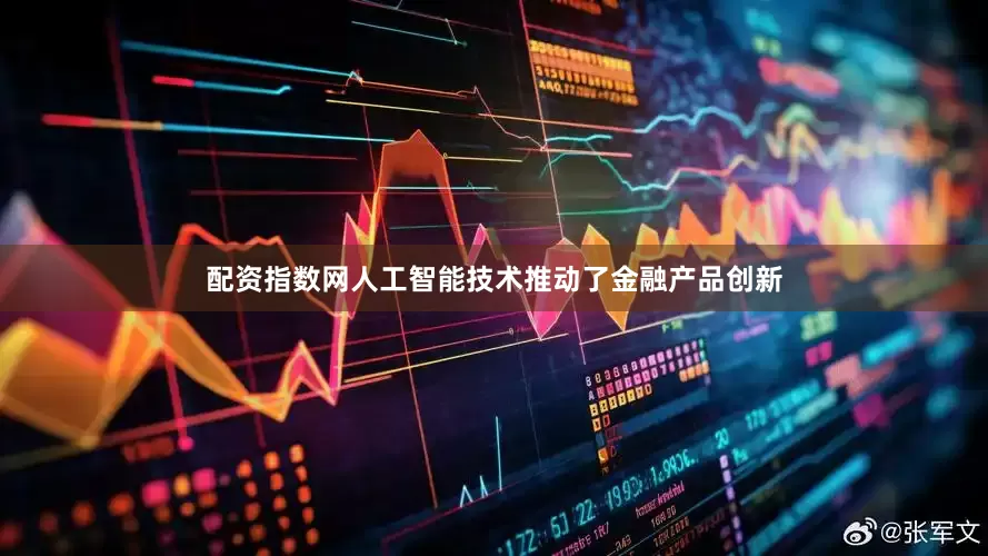 配资指数网人工智能技术推动了金融产品创新
