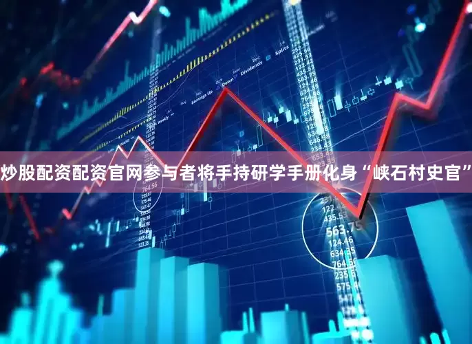 炒股配资配资官网参与者将手持研学手册化身“峡石村史官”