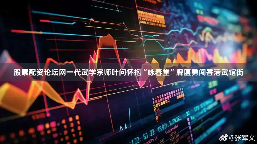 股票配资论坛网一代武学宗师叶问怀抱“咏春堂”牌匾勇闯香港武馆街