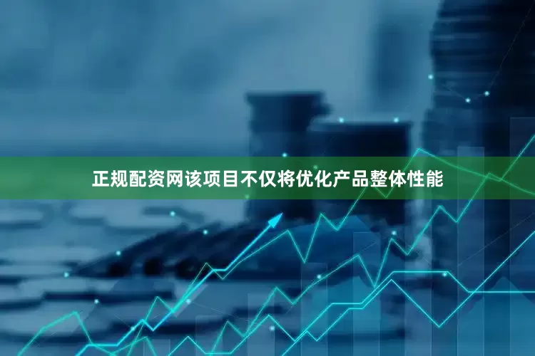 正规配资网该项目不仅将优化产品整体性能
