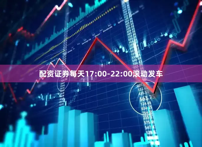 配资证券每天17:00-22:00滚动发车