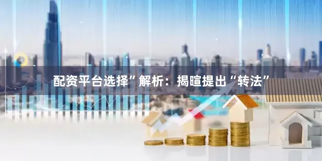配资平台选择”解析：揭暄提出“转法”