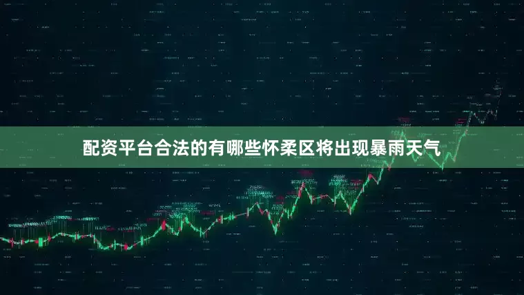 配资平台合法的有哪些怀柔区将出现暴雨天气
