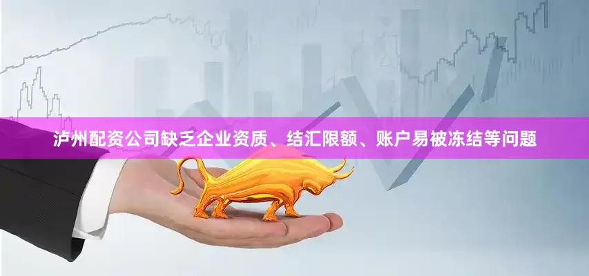 泸州配资公司缺乏企业资质、结汇限额、账户易被冻结等问题