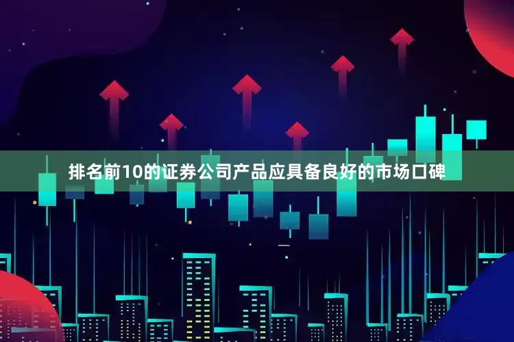 排名前10的证券公司产品应具备良好的市场口碑
