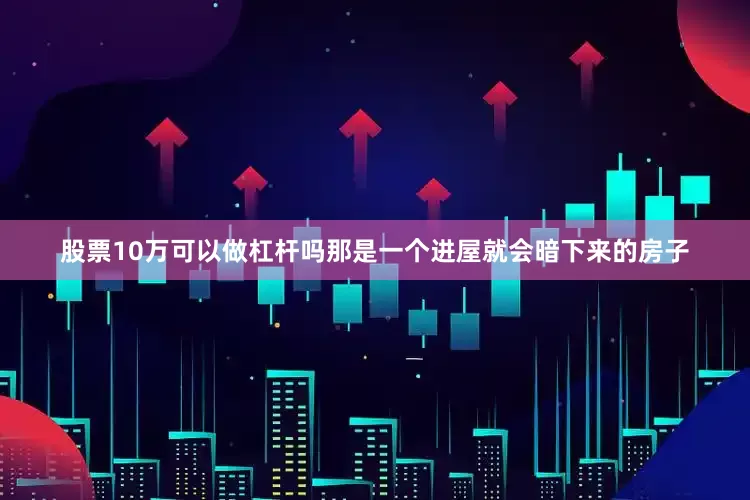 股票10万可以做杠杆吗那是一个进屋就会暗下来的房子