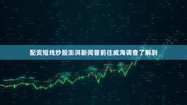 配资短线炒股澎湃新闻曾前往威海调查了解到