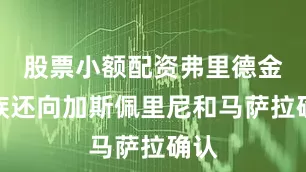 股票小额配资弗里德金家族还向加斯佩里尼和马萨拉确认