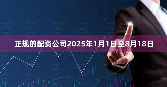 正规的配资公司　　2025年1月1日至8月18日
